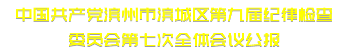 中國共產(chǎn)黨濱州市濱城區(qū)第九屆紀(jì)律檢查委員會第七次全體會議公報(bào)(圖1)